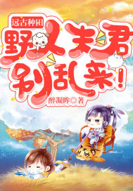 远古种田:野人夫君别乱来